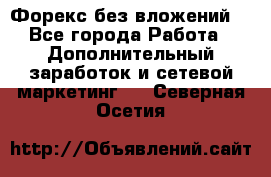 Форекс без вложений. - Все города Работа » Дополнительный заработок и сетевой маркетинг   . Северная Осетия